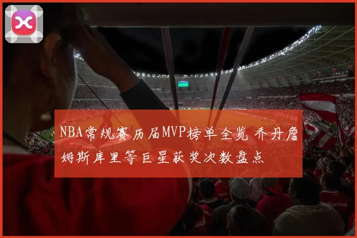 NBA常规赛历届MVP榜单全览 乔丹詹姆斯库里等巨星获奖次数盘点