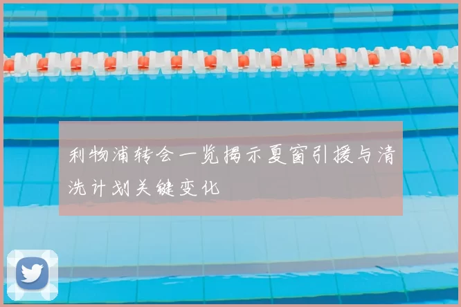 利物浦转会一览揭示夏窗引援与清洗计划关键变化