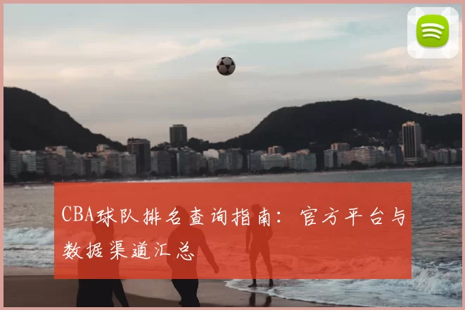 CBA球队排名查询指南:官方平台与数据渠道汇总
