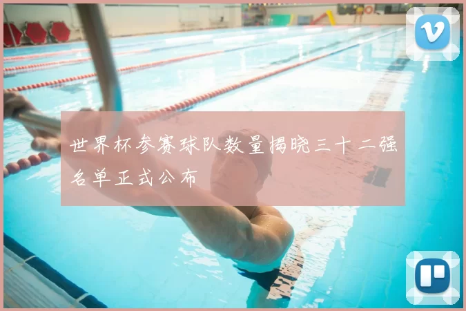 世界杯参赛球队数量揭晓三十二强名单正式公布