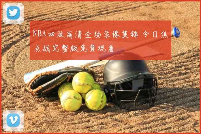 NBA回放高清全场录像集锦 今日焦点战完整版免费观看