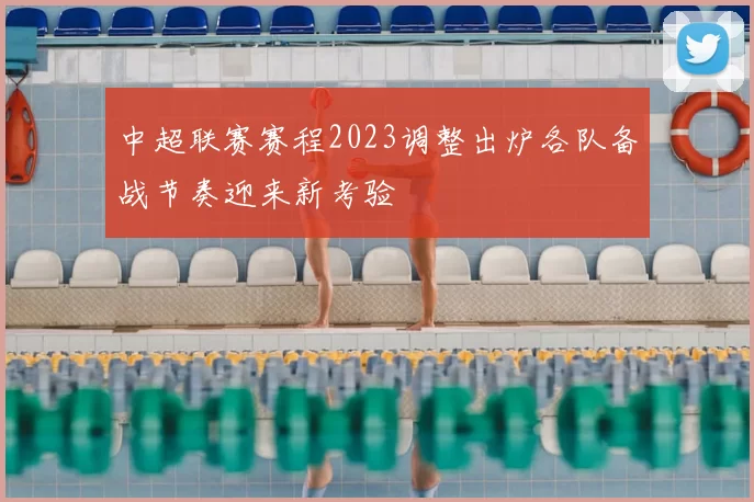 中超联赛赛程2023调整出炉各队备战节奏迎来新考验