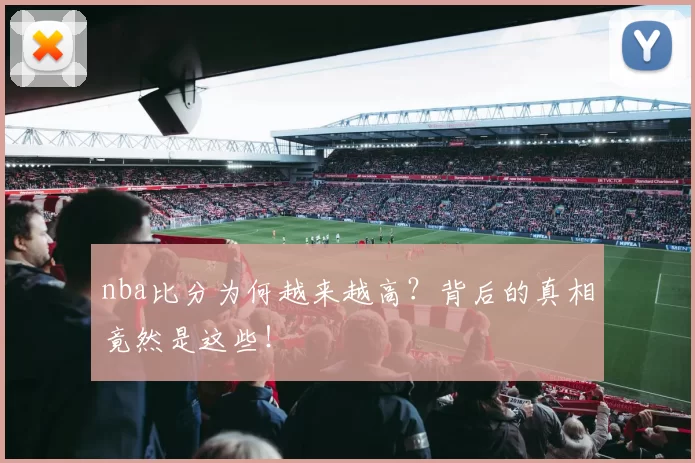 nba比分为何越来越高？背后的真相竟然是这些！