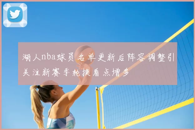 湖人nba球员名单更新后阵容调整引关注新赛季轮换看点增多