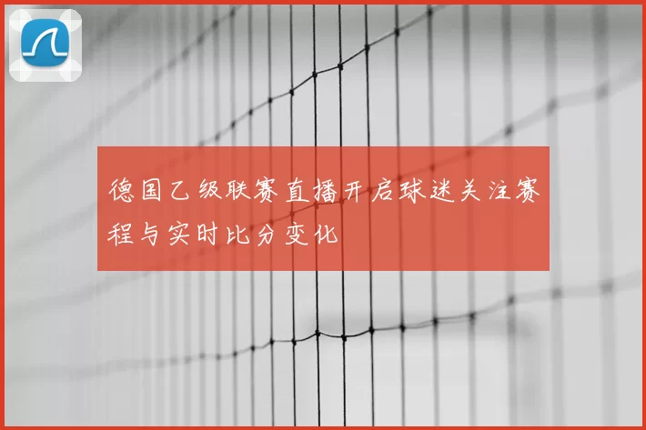德国乙级联赛直播开启球迷关注赛程与实时比分变化