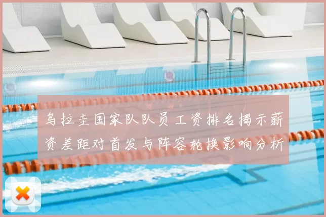 乌拉圭国家队队员工资排名揭示薪资差距对首发与阵容轮换影响分析