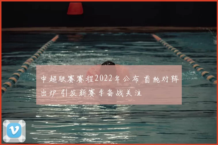 中超联赛赛程2022年公布 首轮对阵出炉 引发新赛季备战关注