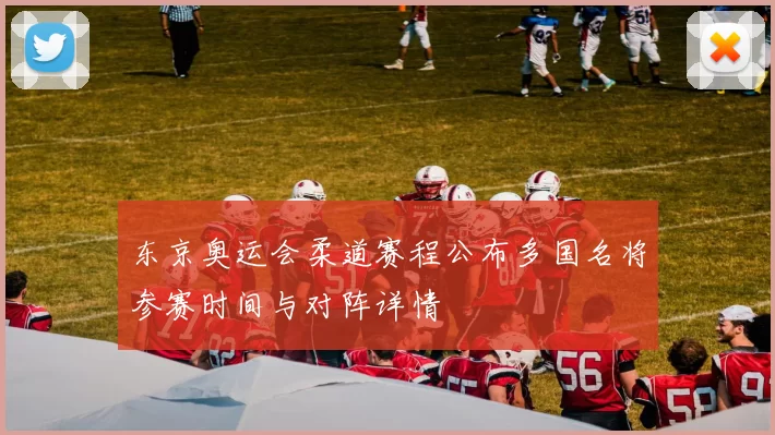 东京奥运会柔道赛程公布多国名将参赛时间与对阵详情