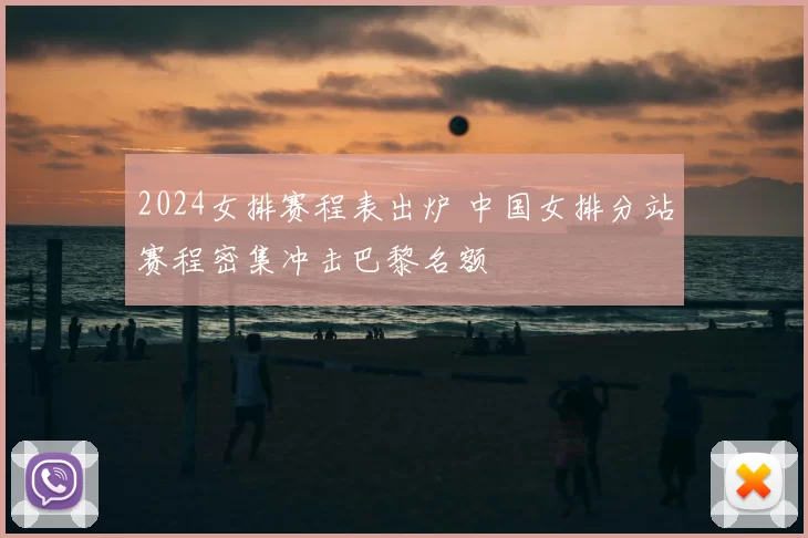 2024女排赛程表出炉 中国女排分站赛程密集冲击巴黎名额