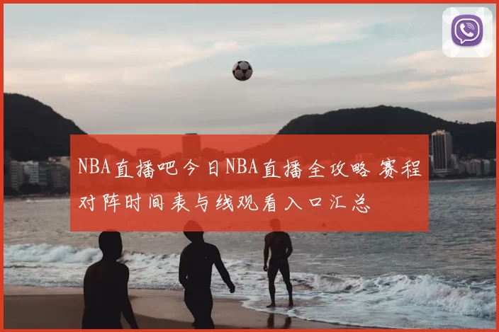 NBA直播吧今日NBA直播全攻略 赛程对阵时间表与线观看入口汇总