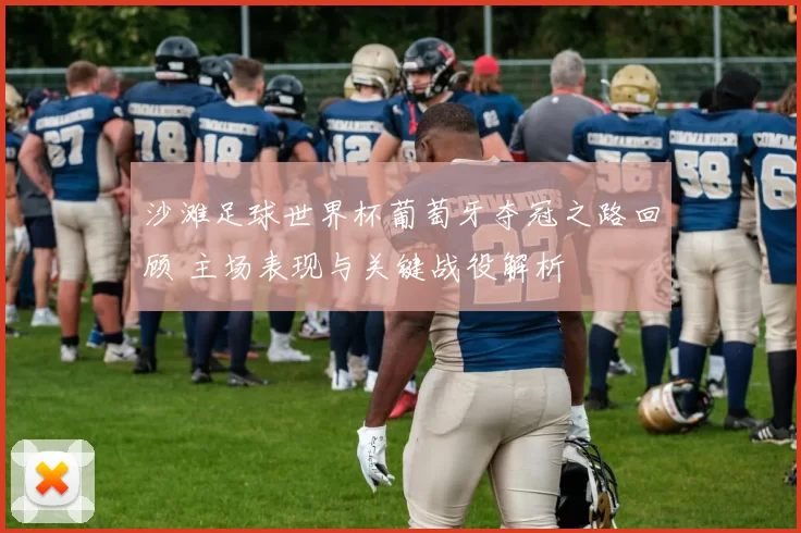 沙滩足球世界杯葡萄牙夺冠之路回顾 主场表现与关键战役解析