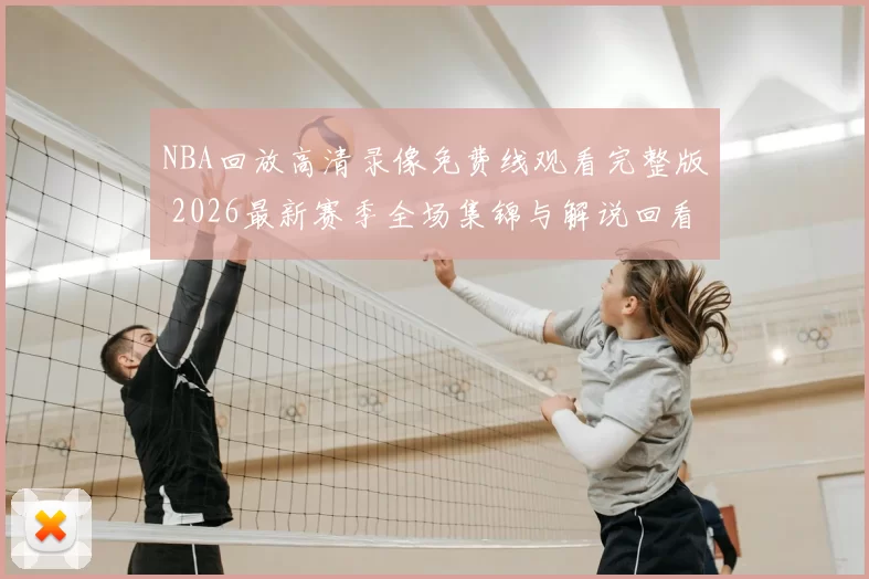 NBA回放高清录像免费线观看完整版 2026最新赛季全场集锦与解说回看