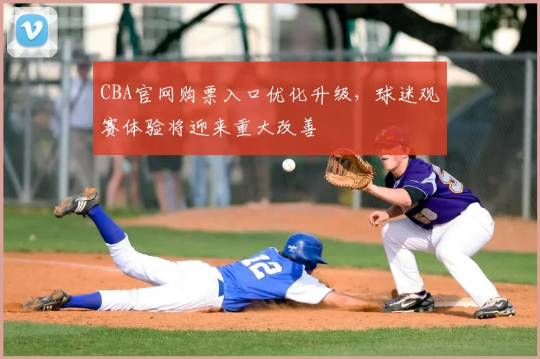 CBA官网购票入口优化升级，球迷观赛体验将迎来重大改善