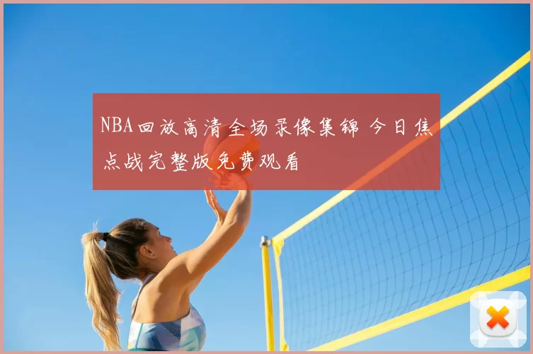 NBA回放高清全场录像集锦 今日焦点战完整版免费观看