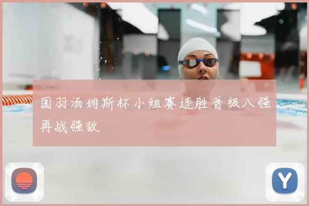 国羽汤姆斯杯小组赛连胜晋级八强再战强敌