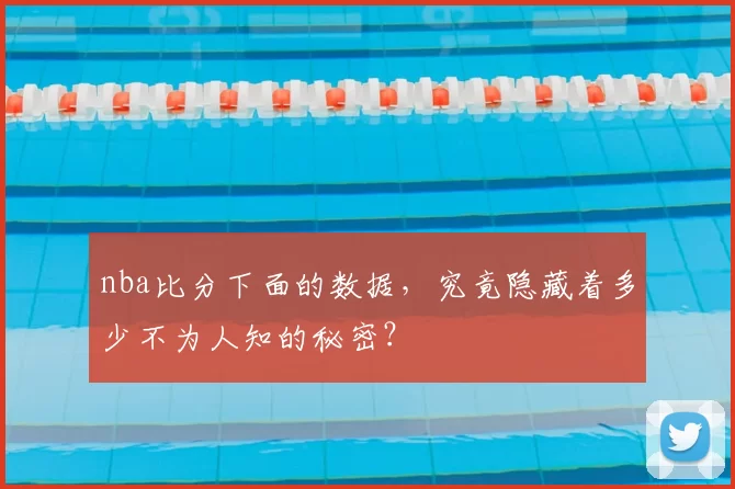 nba比分下面的数据，究竟隐藏着多少不为人知的秘密？