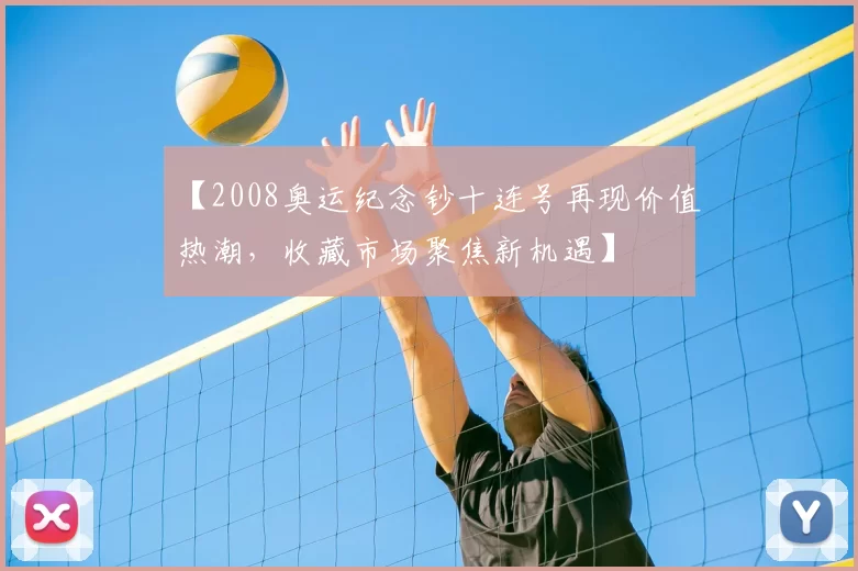 【2008奥运纪念钞十连号再现价值热潮，收藏市场聚焦新机遇】