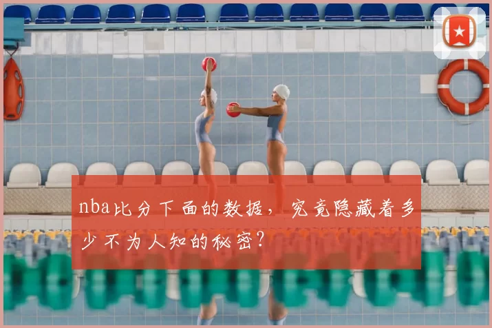 nba比分下面的数据，究竟隐藏着多少不为人知的秘密？