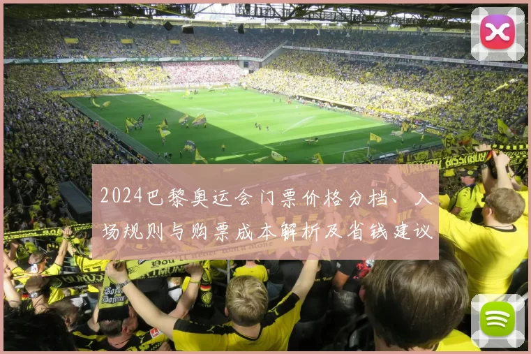 2024巴黎奥运会门票价格分档、入场规则与购票成本解析及省钱建议