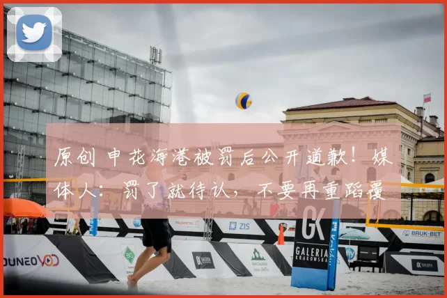 原创 申花海港被罚后公开道歉！媒体人：罚了就待认，不要再重蹈覆辙
