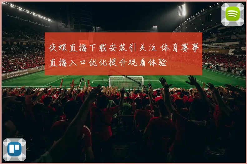 夜蝶直播下载安装引关注 体育赛事直播入口优化提升观看体验