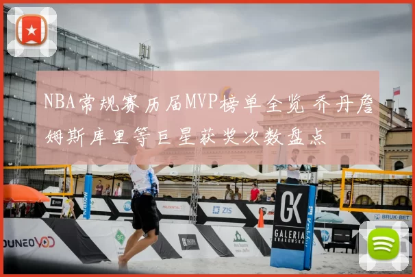 NBA常规赛历届MVP榜单全览 乔丹詹姆斯库里等巨星获奖次数盘点