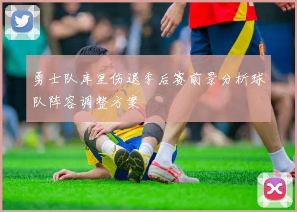 勇士队库里伤退季后赛前景分析球队阵容调整方案