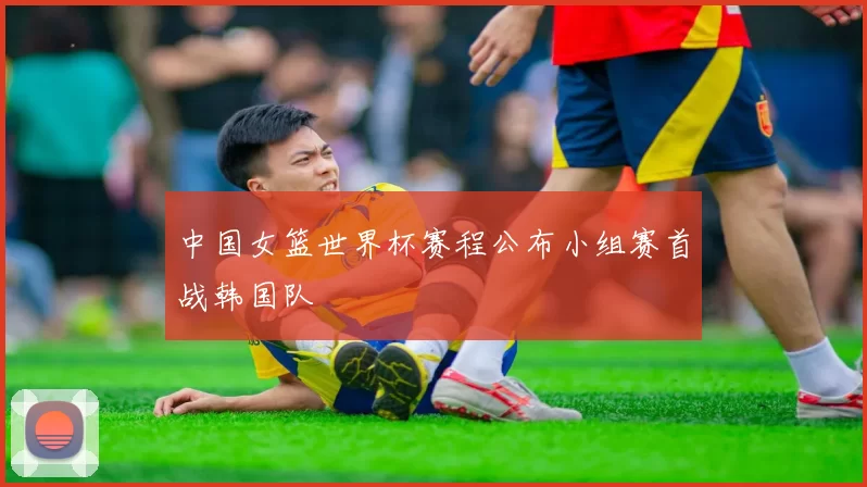 中国女篮世界杯赛程公布小组赛首战韩国队