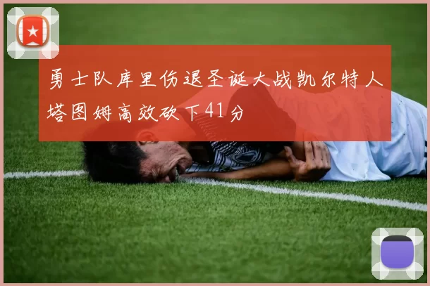 勇士队库里伤退圣诞大战凯尔特人塔图姆高效砍下41分