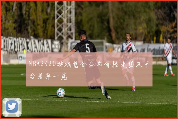 NBA2K20游戏售价公布价格走势及平台差异一览