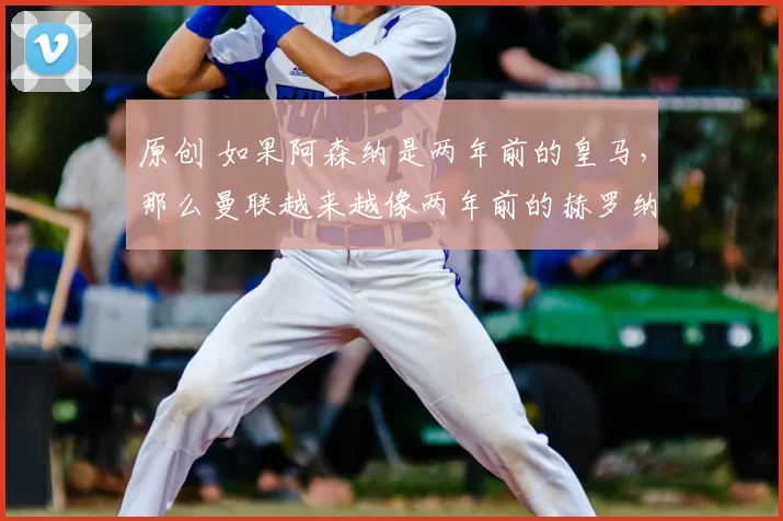 原创 如果阿森纳是两年前的皇马，那么曼联越来越像两年前的赫罗纳了