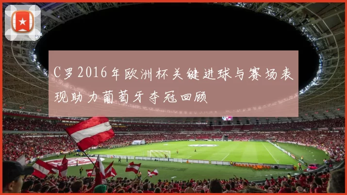 C罗2016年欧洲杯关键进球与赛场表现助力葡萄牙夺冠回顾
