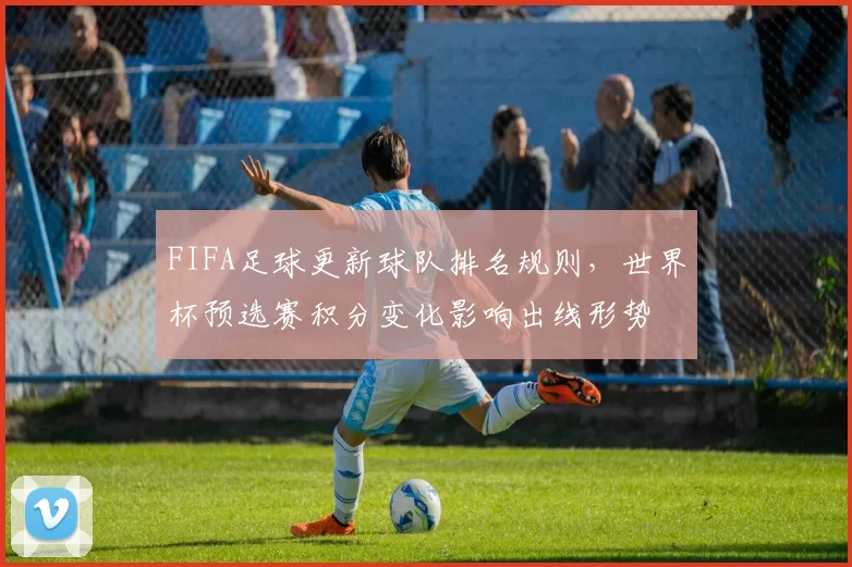 FIFA足球更新球队排名规则，世界杯预选赛积分变化影响出线形势