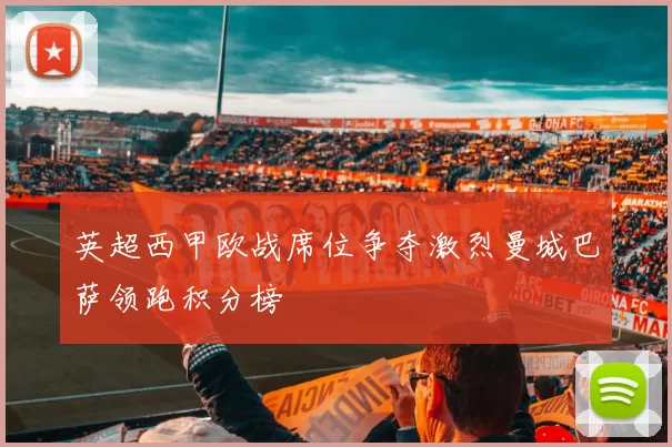 英超西甲欧战席位争夺激烈曼城巴萨领跑积分榜