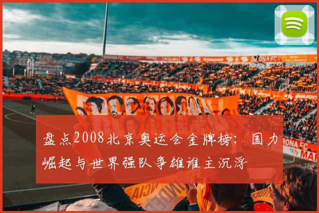 盘点2008北京奥运会金牌榜：国力崛起与世界强队争雄谁主沉浮