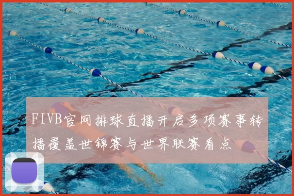 FIVB官网排球直播开启多项赛事转播覆盖世锦赛与世界联赛看点