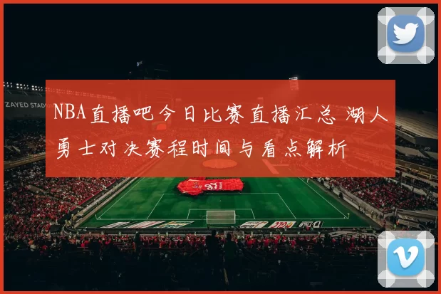 NBA直播吧今日比赛直播汇总 湖人勇士对决赛程时间与看点解析