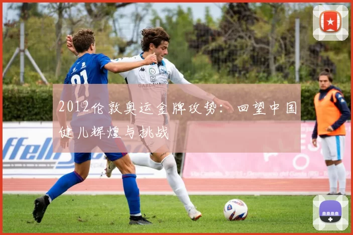 2012伦敦奥运金牌攻势：回望中国健儿辉煌与挑战