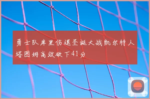 勇士队库里伤退圣诞大战凯尔特人塔图姆高效砍下41分
