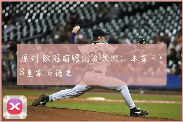 原创 欧冠前瞻比分预测：本菲卡VS皇家马德里