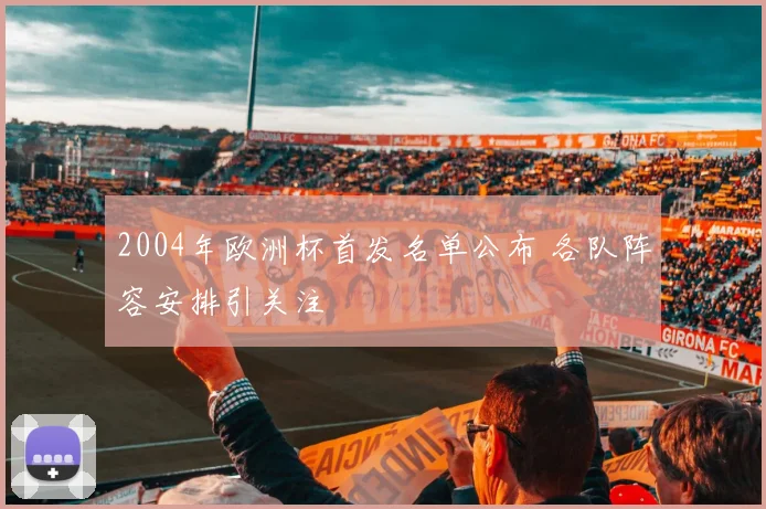 2004年欧洲杯首发名单公布 各队阵容安排引关注
