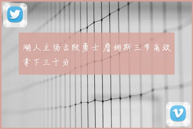 湖人主场击败勇士 詹姆斯三节高效拿下三十分