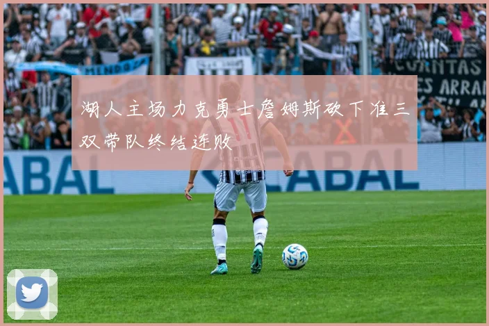 湖人主场力克勇士詹姆斯砍下准三双带队终结连败