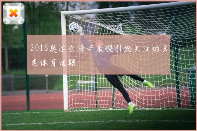 2016奥运会清奇表现引发关注的另类体育话题