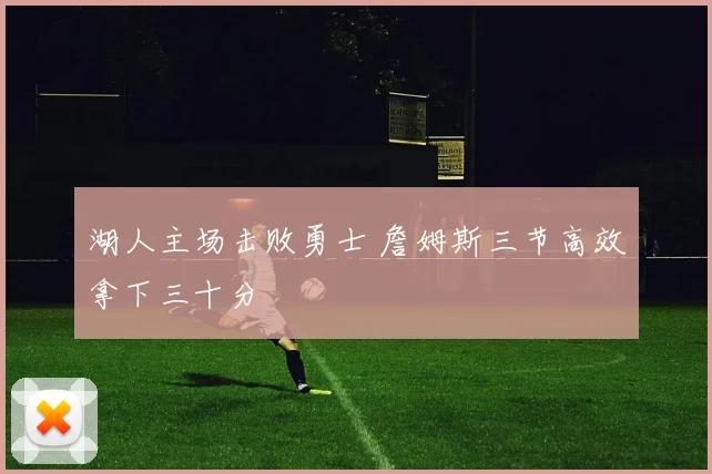 湖人主场击败勇士 詹姆斯三节高效拿下三十分