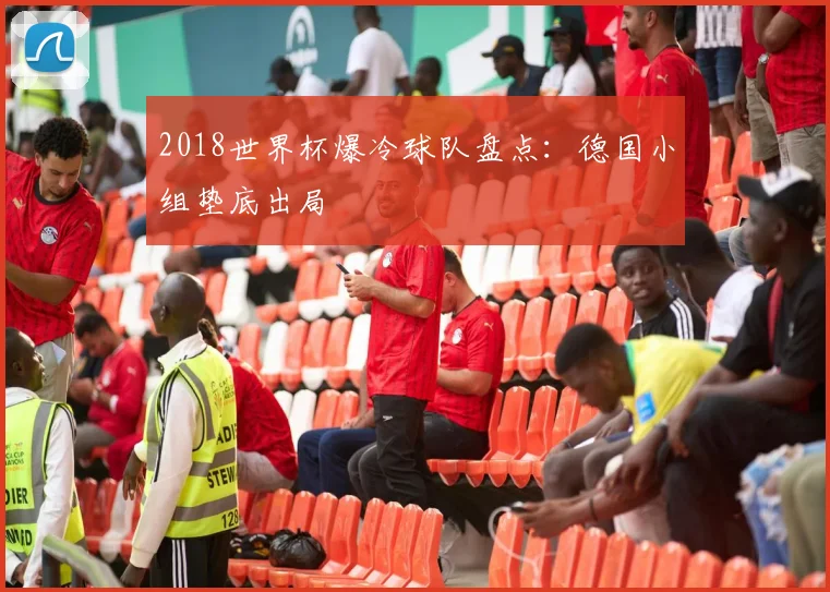 2018世界杯爆冷球队盘点：德国小组垫底出局