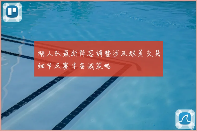 湖人队最新阵容调整涉及球员交易细节及赛季备战策略