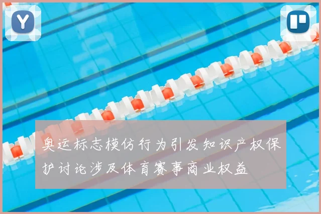奥运标志模仿行为引发知识产权保护讨论涉及体育赛事商业权益