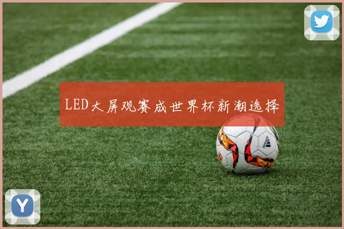 LED大屏观赛成世界杯新潮选择
