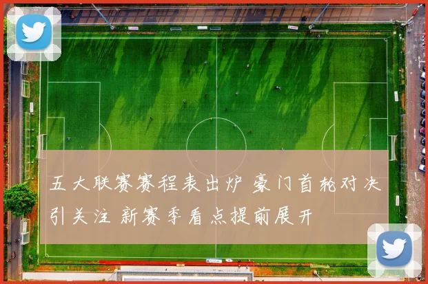 五大联赛赛程表出炉 豪门首轮对决引关注 新赛季看点提前展开